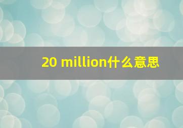 20 million什么意思